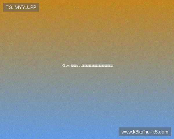 K8.com凯发官网app下载流程详解，快速下载安装享受极速游戏体验